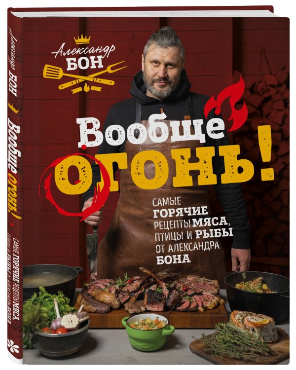 Вообще огонь! Самые горячие рецепты мяса, птицы и рыбы от Александра Бона