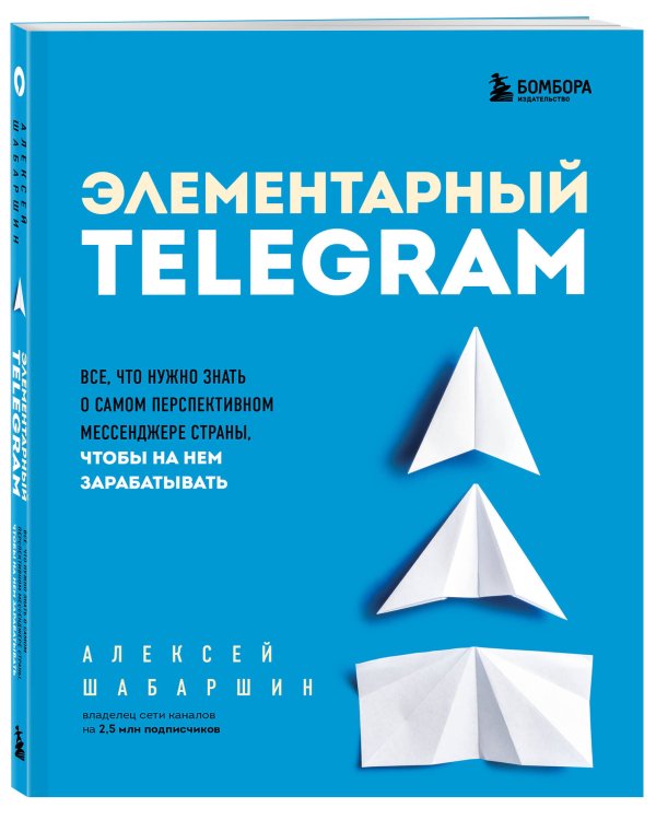 Элементарный TELEGRAM. Все, что нужно знать о самом перспективном мессенджере страны, чтобы на нем зарабатывать