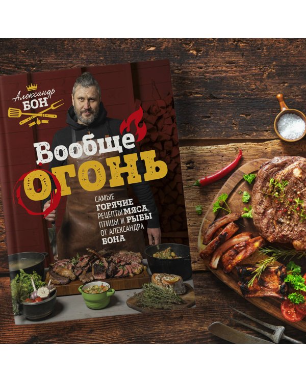 Вообще огонь! Самые горячие рецепты мяса, птицы и рыбы от Александра Бона