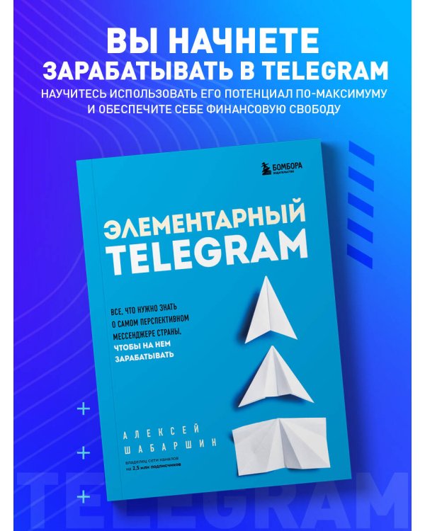 Элементарный TELEGRAM. Все, что нужно знать о самом перспективном мессенджере страны, чтобы на нем зарабатывать