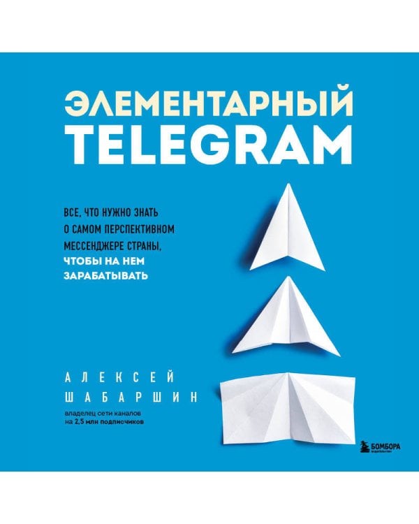 Элементарный TELEGRAM. Все, что нужно знать о самом перспективном мессенджере страны, чтобы на нем зарабатывать
