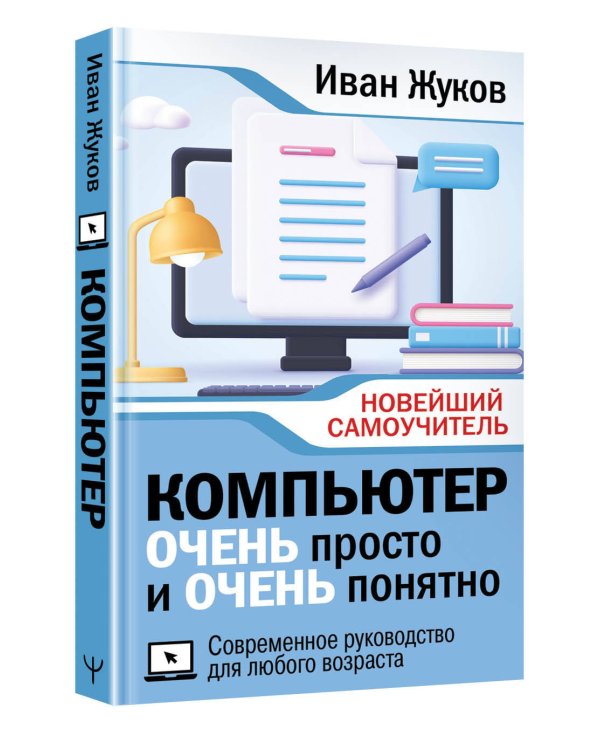 Компьютер ОЧЕНЬ просто и ОЧЕНЬ понятно. Современное руководство для любого возраста