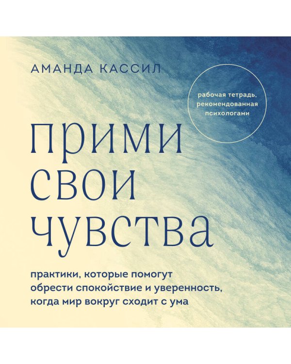Прими свои чувства. Практики, которые помогут обрести спокойствие и уверенность, когда мир вокруг сходит с ума