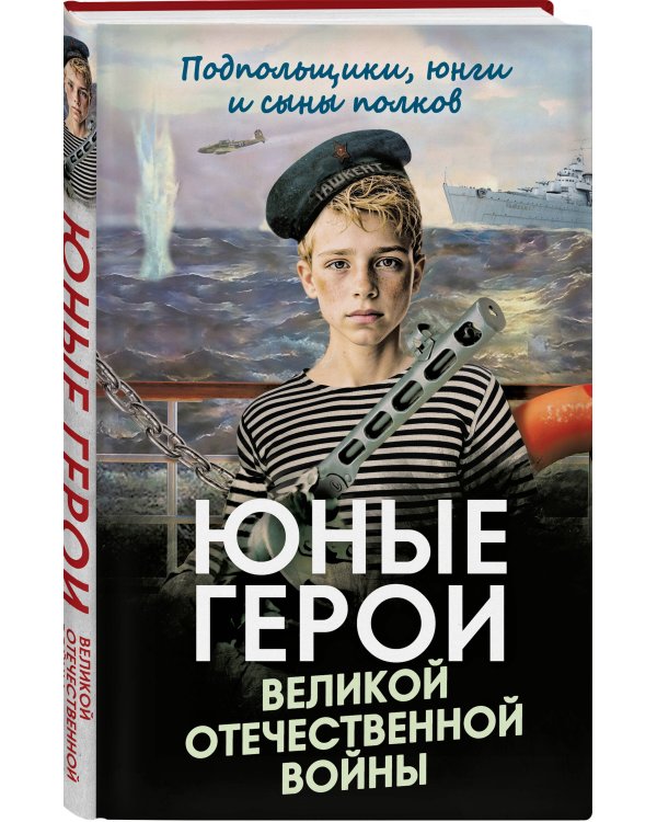 Юные герои Великой Отечественной войны. Подпольщики, юнги и сыны полков