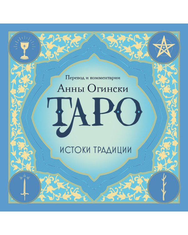 Таро. Истоки традиции. «Иллюстрированный ключ к Таро» А.Э. Уэйта, «Книга Т» С. Мазерса и другие труды классиков "английской школы". Перевод и комментарии Анны Огински