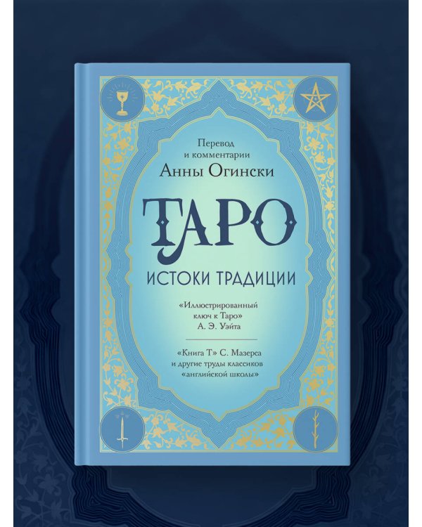 Таро. Истоки традиции. «Иллюстрированный ключ к Таро» А.Э. Уэйта, «Книга Т» С. Мазерса и другие труды классиков "английской школы". Перевод и комментарии Анны Огински