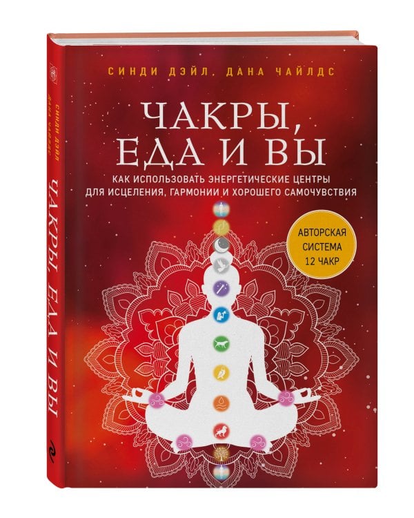 Чакры, еда и вы. Как использовать энергетические центры для исцеления, гармонии и хорошего самочувствия