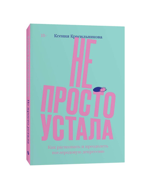 Не просто устала. Трудная правда о послеродовой депрессии. Красильникова К.