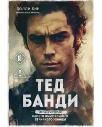 Тед Банди. Полная история самого обаятельного серийного убийцы
