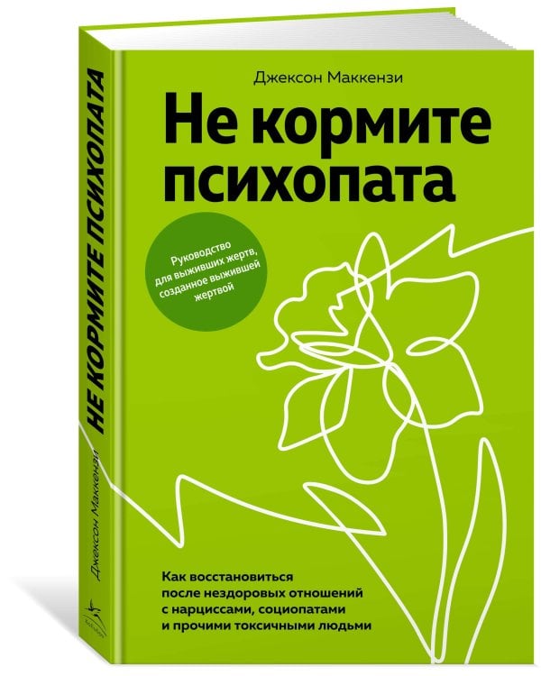 Не кормите психопата: Как восстановиться после нездоровых отношений с нарциссами, социопатами и прочими токсичными людьми