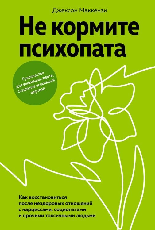 Не кормите психопата: Как восстановиться после нездоровых отношений с нарциссами, социопатами и прочими токсичными людьми