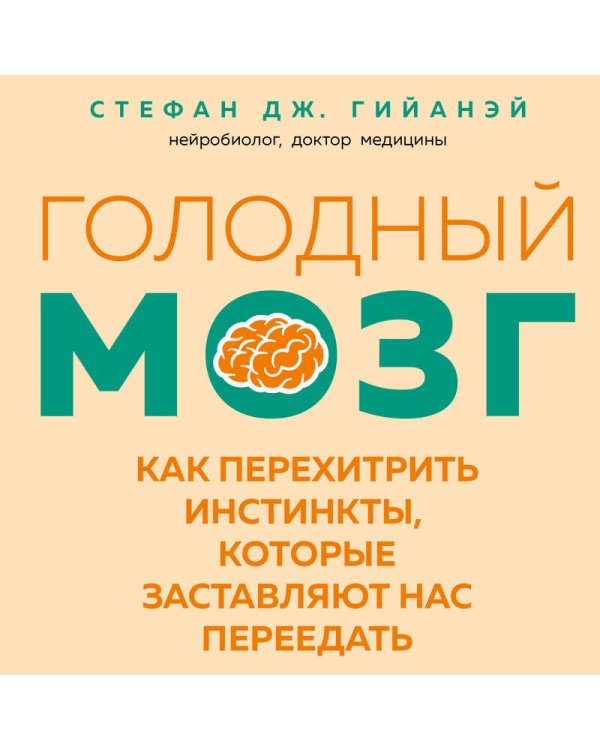 Голодный мозг. Как перехитрить инстинкты, которые заставляют нас переедать (покет)
