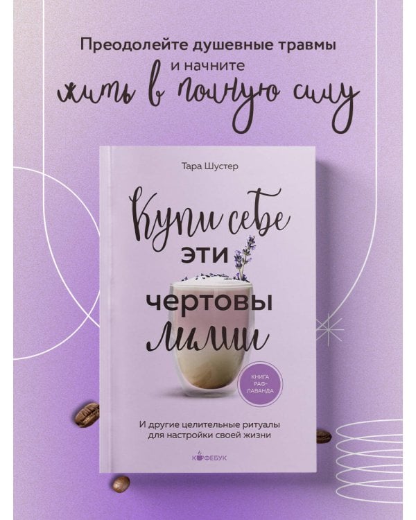 Купи себе эти чертовы лилии. И другие целительные ритуалы для настройки своей жизни