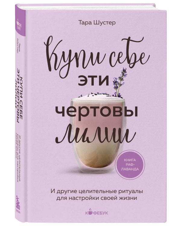 Купи себе эти чертовы лилии. И другие целительные ритуалы для настройки своей жизни