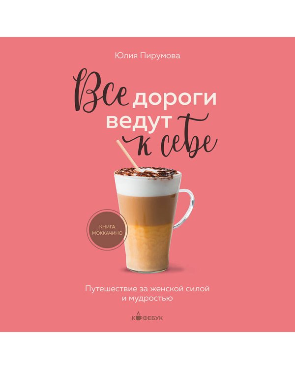 Все дороги ведут к себе. Путешествие за женской силой и мудростью