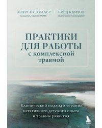 Практики для работы с комплексной травмой. Клинический подход в терапии негативного детского опыта и травмы развития