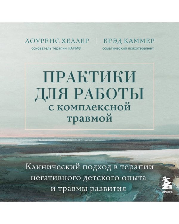 Практики для работы с комплексной травмой. Клинический подход в терапии негативного детского опыта и травмы развития