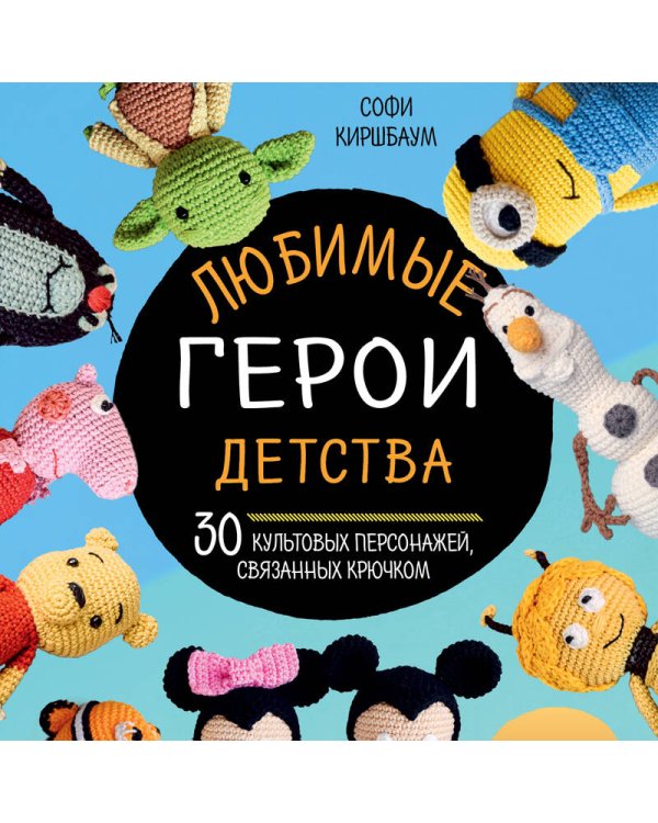 Любимые герои детства. 30 культовых персонажей, связанных крючком