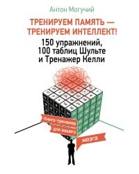 ТРЕНИРУЕМ ПАМЯТЬ — ТРЕНИРУЕМ ИНТЕЛЛЕКТ! 150 упражнений, 100 таблиц Шульте и Тренажер Келли
