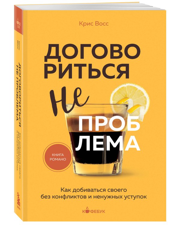 Договориться не проблема. Как добиваться своего без конфликтов и ненужных уступок
