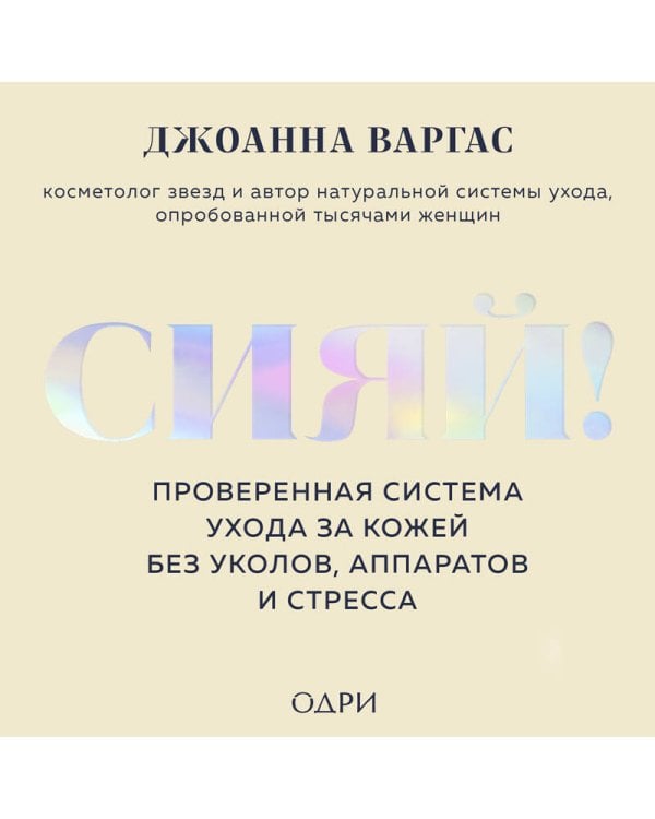 Сияй! Проверенная система ухода за кожей без уколов, аппаратов и стресса