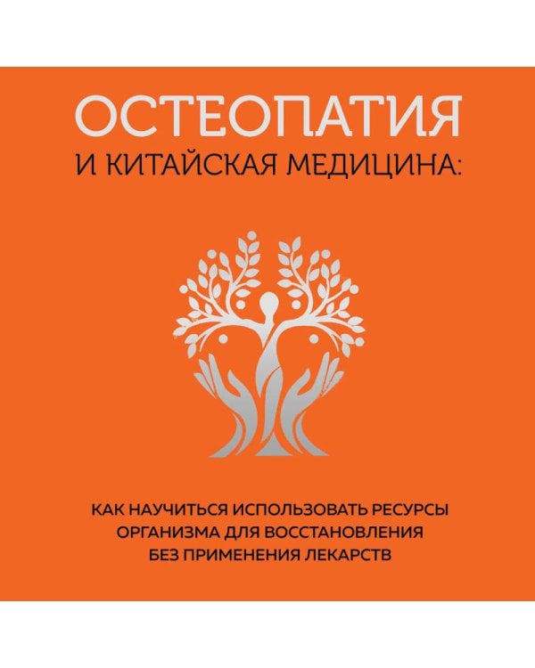 Остеопатия и китайская медицина. Как научиться использовать ресурсы организма для восстановления без применения лекарств