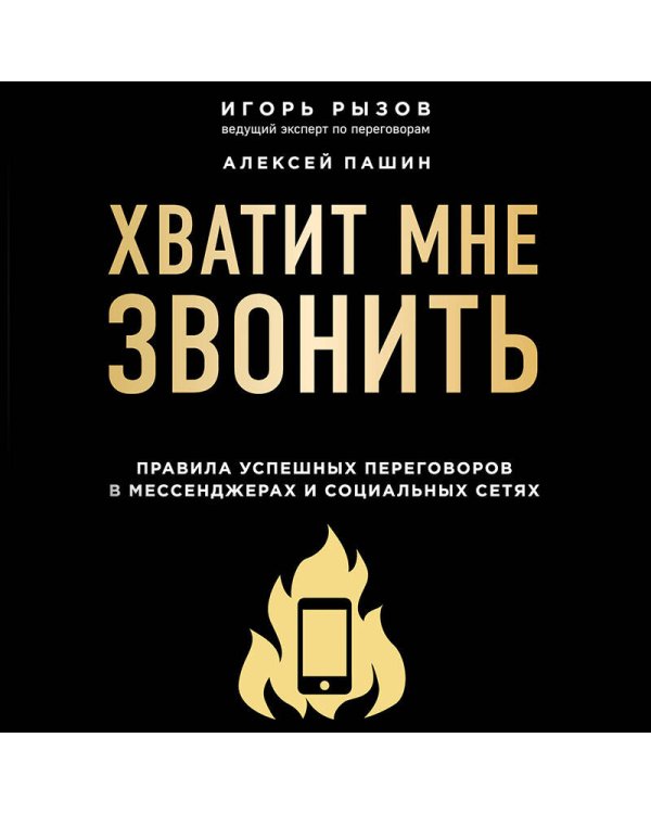 Хватит мне звонить. Правила успешных переговоров в мессенджерах и социальных сетях