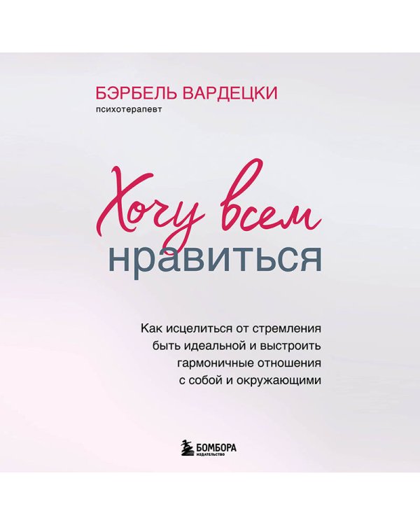 Хочу всем нравиться. Как исцелиться от стремления быть идеальной и выстроить гармоничные отношения с собой и окружающими