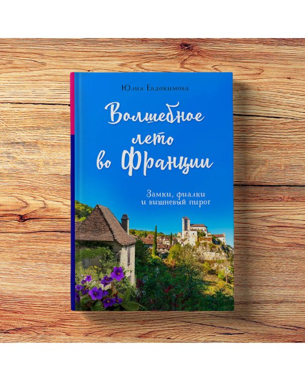 Волшебное лето во Франции. Замки, фиалки и вишневый пирог