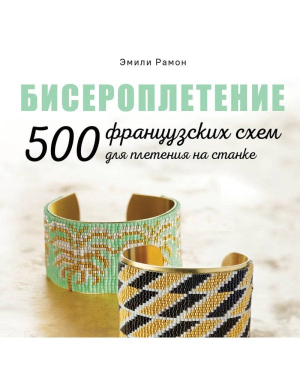 БИСЕРОПЛЕТЕНИЕ. 500 французских схем для плетения на станке. Фэшн-дизайн аксессуаров с цветовыми палитрами