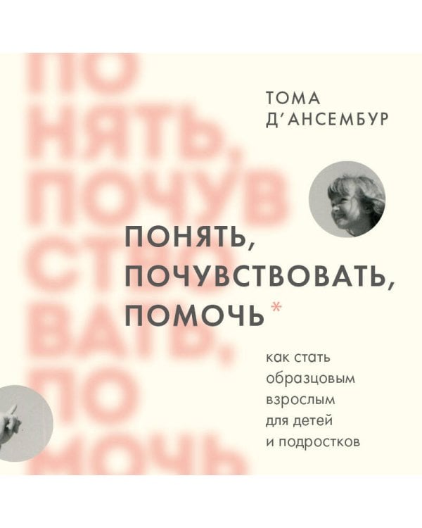 Понять, почувствовать, помочь. Как стать образцовым взрослым для детей и подростков