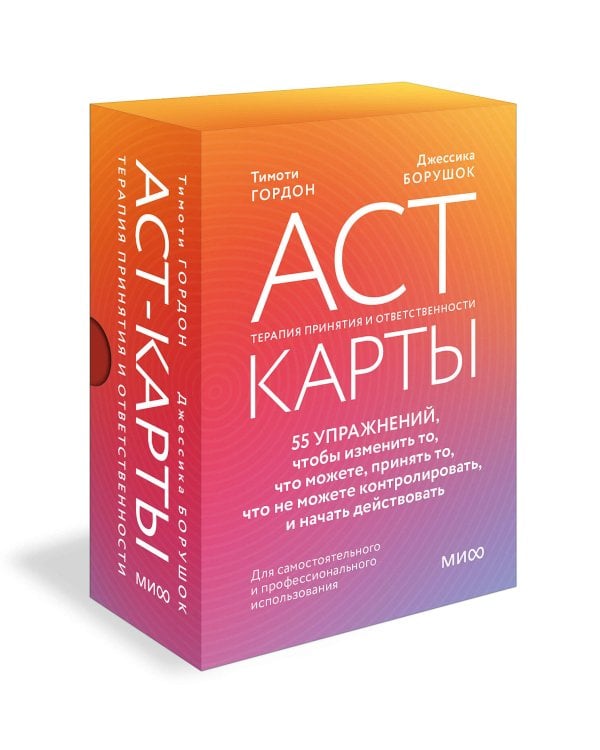ACT-карты. 55 упражнений, чтобы изменить то, что можете, принять то, что не можете контролировать, и начать действовать