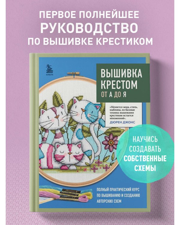 Вышивка крестом от А до Я. Полный практический курс по вышиванию и созданию авторских схем