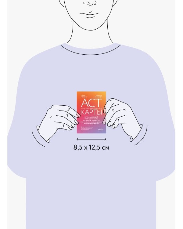 ACT-карты. 55 упражнений, чтобы изменить то, что можете, принять то, что не можете контролировать, и начать действовать