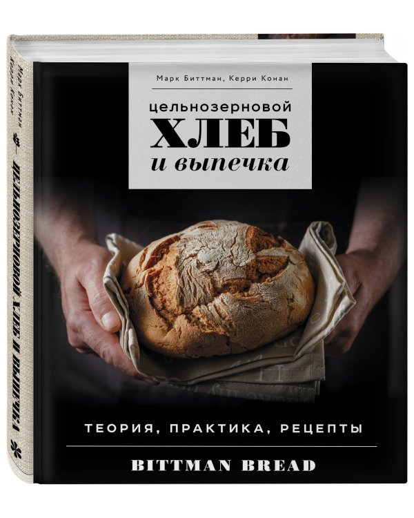 Цельнозерновой хлеб и выпечка. Теория, практика, рецепты