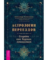 Астрология переездов. Создайте свое будущее, путешествуя (3765)