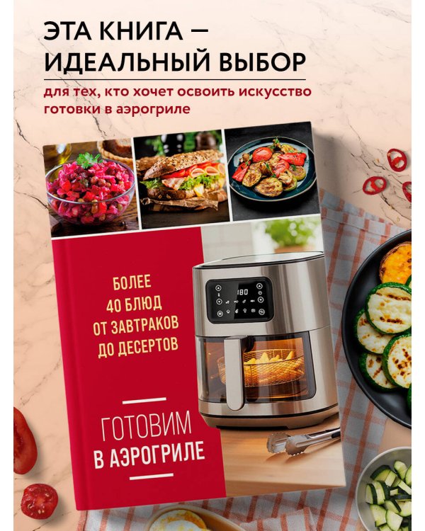 Готовим в аэрогриле. Более 40 блюд от завтраков до десертов