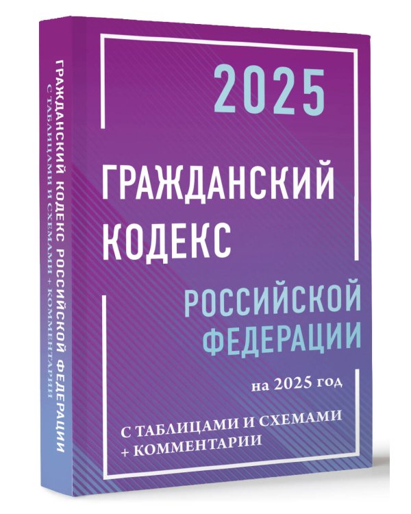 Гражданский кодекс Российской Федерации на 2025 год с таблицами и схемами + комментарии
