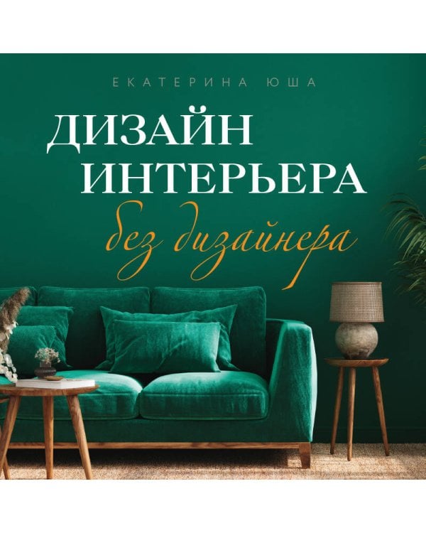 Дизайн интерьера без дизайнера. Краткий гид по созданию стильного дома от обмера до обстановки (новое издание)