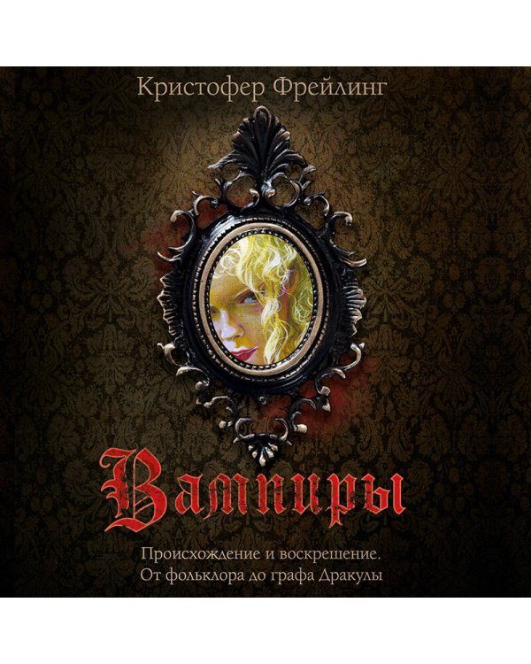 Вампиры. Происхождение и воскрешение. От фольклора до графа Дракулы