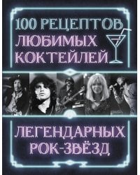 100 рецептов любимых коктейлей легендарных рок-звезд
