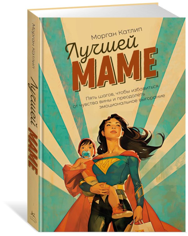 Лучшей маме: Пять шагов, чтобы избавиться от чувства вины и преодолеть эмоциональное выгорание