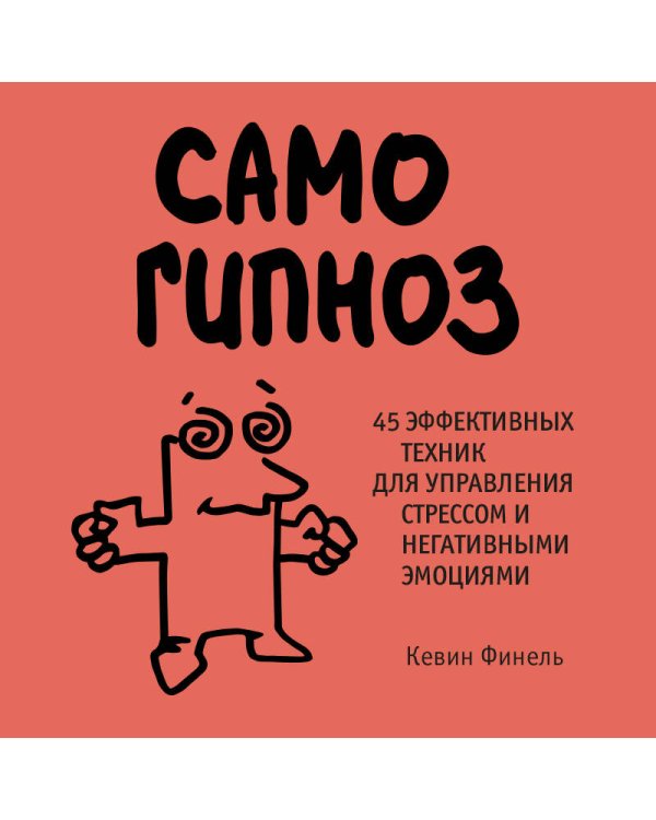 Самогипноз. 45 эффективных техник для управления стрессом и негативными эмоциями