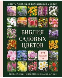 Библия садовых цветов. Однолетники, многолетники и луковичные. Советы по посадке, выращиванию и уходу