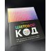 Цветовой код. Как научиться чувствовать цвет и гармонично сочетать оттенки