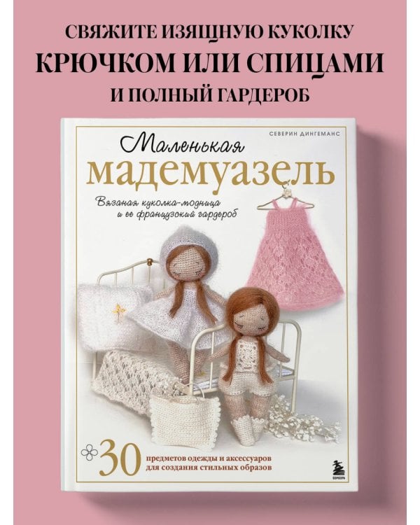 Маленькая мадемуазель. Вязаная куколка-модница и ее французский гардероб