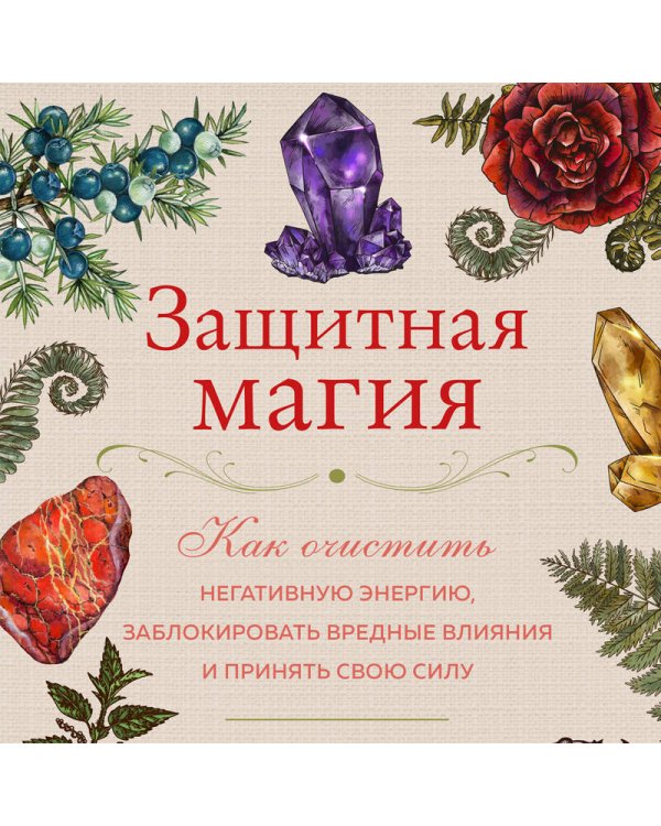 Защитная магия. Как очистить негативную энергию, заблокировать вредные влияния и принять свою силу