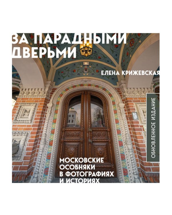 За парадными дверьми: московские особняки в фотографиях и историях (обновленное издание)