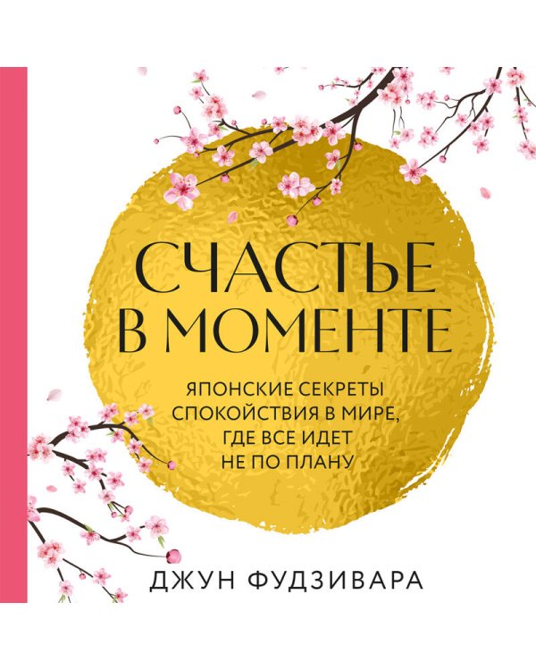 Счастье в моменте. Японские секреты спокойствия в мире, где все идет не по плану