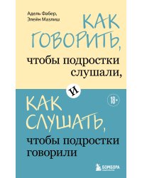 Как говорить, чтобы подростки слушали, и как слушать, чтобы подростки говорили